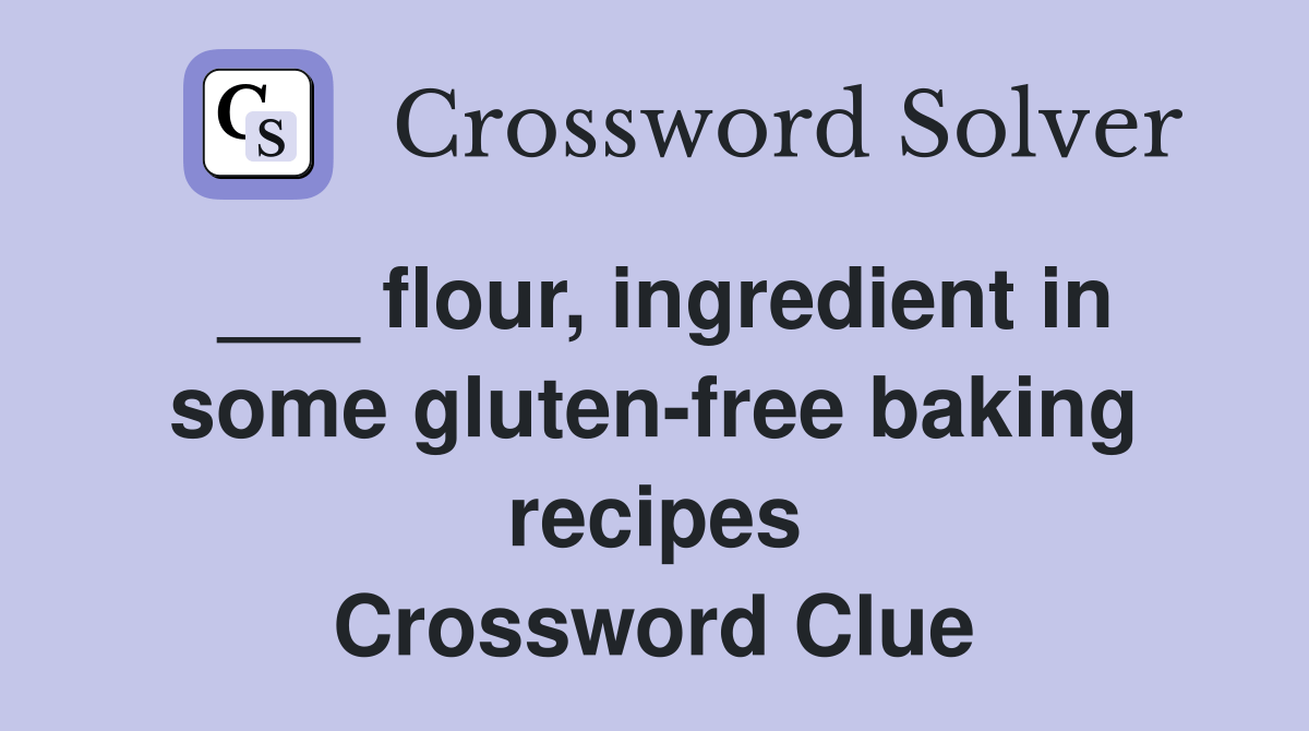 flour, ingredient in some glutenfree baking recipes Crossword Clue